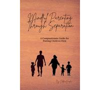 Mindful Parenting Through Separation: A Compassionate Guide for Putting Children First