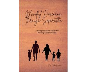 Mindful Parenting Through Separation: A Compassionate Guide for Putting Children First