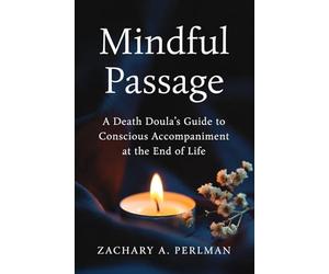 Mindful Passage: A Death Doula's Guide to Conscious Accompaniment at the End of Life
