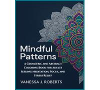 Mindful Patterns: A Geometric and Abstract Coloring Book for Adults Seeking Meditation, Focus, and Stress Relief