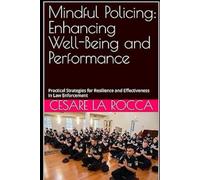 Mindful Policing: Enhancing Well-Being and Performance: Practical Strategies for Resilience and Effectiveness in Law Enforcement