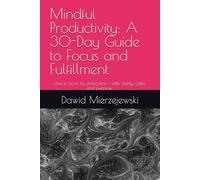 Mindful Productivity: A 30-Day Guide to Focus and Fulfillment: chieve more by doing less - with clarity, calm, and purpose.