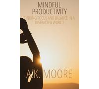 Mindful Productivity: Finding Focus and Balance in a Distracted World