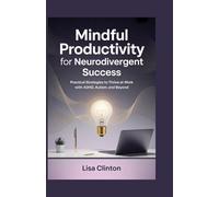 Mindful Productivity for Neurodivergent Success: Practical Strategies to Thrive at Work with ADHD, Autism, and Beyond