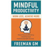 Mindful Productivity Hacks - Smarter work habits to 2X your efficiency without burnout: Mindful Productivity Hacks: Achieve More with Less Stress - ... & Sustainable Success for Busy Professionals