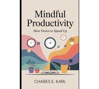 MINDFUL PRODUCTIVITY: Slow Down to Speed Up