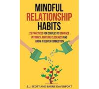 Mindful Relationship Habits: 25 Practices for Couples to Enhance Intimacy, Nurture Closeness, and Grow a Deeper Connection