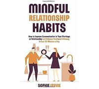 Mindful Relationship Habits: How To Improve Communication In Your Marriage Or Relationship And Enhance Emotional Intimacy In Just 25 Minutes A Day
