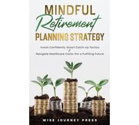 Mindful Retirement Planning Strategy: Invest Confidently, Smart Catch-Up Tactics & Navigate Healthcare Cost-For a Fulfilling Future