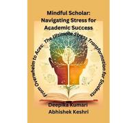 Mindful Scholar: Navigating Stress For Academic Success : From Overwhelm To Aces: The Ultimate Stress Transformation For Students