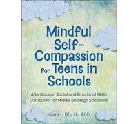 Mindful Self-Compassion for Teens in Schools: A 16-Session Social and Emotional Skills Curriculum for Middle and High Schoolers