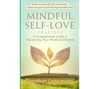Mindful Self-Love Practice: A Compassionate Guide to Discovering Your Worth and Purpose