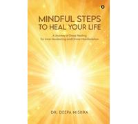 MINDFUL STEPS TO HEAL YOUR LIFE: A Journey of Deep Healing for Inner Awakening and Divine Manifestation