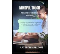 MINDFUL TOUCH THE ART OF HEALING MASSAGE: Practical Strategies for Therapists to Reduce Pain, Improve Sleep, and Promote Inner Calm