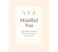 Mindful You: Daily Habit-Tracker & Affirmation Journal for Self-Care: Track Daily Habits, Build Self-Discipline & Boost Mental Wellness with Affirmations and Mindfulness Prompts