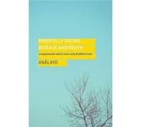 Mindfully Facing Disease And Death Analayo, (Auteur)