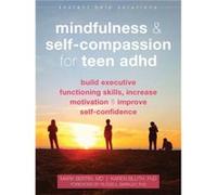 Mindfulness and Self-Compassion for Teen ADHD: Build Executive Functioning Skills, Increase Motivation, and Improve Self-Confidence