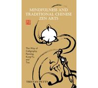 Mindfulness and Traditional Chinese Zen Arts: The Way of Calligraphy, Painting, Kung Fu, and Tea