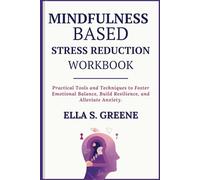 Mindfulness-Based Stress Reduction Workbook: Practical Tools and Techniques to Foster Emotional Balance, Build Resilience, and Alleviate Anxiety