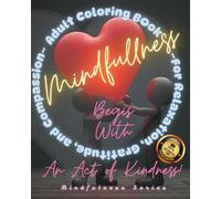 Mindfulness Begins With An Act of Kindness - Adult Coloring Book ~ For Relaxation, Gratitude, and Compassion ~: Fun Creative Art Adults | Perfect for ... Gifts | Indulge in Mindfulness Art Activities