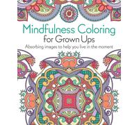 Mindfulness Coloring for Grown Ups: Absorbing Images to Help You Live in the Moment