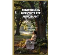 MINDFULNESS DIFFICOLTÀ PER PRINCIPIANTI: Una guida coltivare calma e concentrazione
