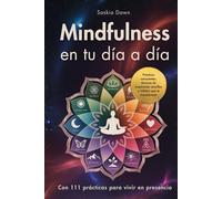 Mindfulness en tu día a día - Con 111 prácticas para vivir en presencia: Vuelve a ti y cultiva tu paz interior, con prácticas conscientes, técnicas de respiración sencillas y hábitos transformadores