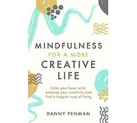 Mindfulness for a More Creative Life: Calm your busy mind, enhance your creativity and find a happier way of living