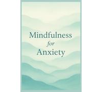 Mindfulness for Anxiety: Simple Exercises and Guided Practices to Calm Your Mind, Reduce Stress, and Build Inner Peace - A Beginner’s Workbook