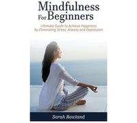 Mindfulness for Beginners Ultimate Guide to Achieve Happiness by Eliminating Stress Anxiety and Depression - Sarah Rowland - Kyle Andrew Robertson - Livre Sarah RowlandSarah Rowland (Auteur)