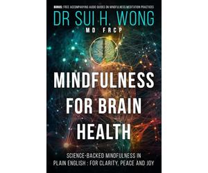 Mindfulness for Brain Health: Neuroscience-Informed Mindfulness in Plain English, Empowering You with Self-Care and Mindfulness Meditation Practices for Clarity, Peace and Joy