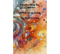 Mindfulness For Children: A Practical Guide (Awaken The Inner Calm: A Mindfulness And Meditation Series)
