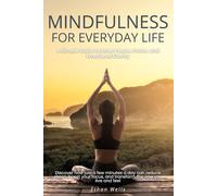 Mindfulness for Everyday Life A Simple Guide to Inner Peace, Focus, and Emotional Clarity: Discover how just a few minutes a day can reduce stress, ... and transform the way you live and feel