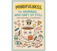 Mindfulness for Humans, Who Can’t Sit Still: A Self-Care Journal and Coloring Book: Color, Vent, and Pretend You’re Okay - A Funny Self-Care Workbook for Real, Tired Humans
