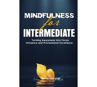 Mindfulness For Intermediate: Turning Awareness Into Focus, Influence and Professional Excellence, Mindfulness For Intermediate, Mindfulness For Professional