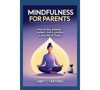 Mindfulness for Parents: How to Stay Present, Patient, & Positive in the Midst of Chaos