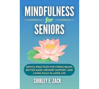 Mindfulness for Seniors: Gentle Practices for Stress Relief, Better Sleep, Memory Support, and Living Fully in Later Life