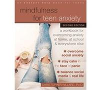 Mindfulness for Teen Anxiety: A Workbook for Overcoming Anxiety at Home, at School, and Everywhere Else