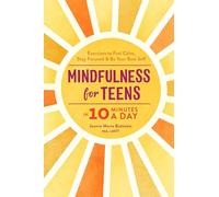 Mindfulness for Teens in 10 Minutes a Day: Exercises to Feel Calm, Stay Focused & Be Your Best Self