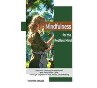 Mindfulness for the Restless Mind: Discover Lasting Stress Relief and Find Inner Calm Through Expressive Art, Music, and Writing