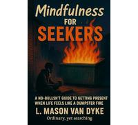 Mindfulness for The Seeker: A No-Bullsh*t Guide to Getting Present When Life Feels Like a Dumpster Fire