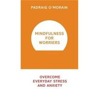Mindfulness For Worriers: Overcome Everyday Stress And Anxiety (Paperback) Padraig O,morain, (Auteur)