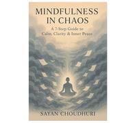Mindfulness in Chaos: A 7-Step Guide to Calm, Clarity & Inner Peace