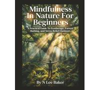 Mindfulness In Nature For Beginners: A Practical Guide To Ecotherapy, Forest Bathing, and Stress Relief Outdoors