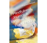"Mindfulness Journal: A Pathway to Inner Peace and Presence": "Nurture Your Mind with Daily Reflections, Gratitude Practices, and Empowering Mindful Exercises"