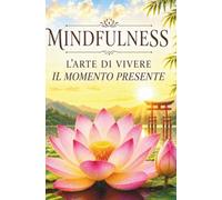 Mindfulness L'arte di vivere il momento presente: Zen e l'arte della felicità