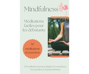 Mindfulness Méditations faciles pour les débutants - 50 méditations et exercices: 50 méditations pour pratiquer la conscience, l'acceptation et la paix intérieure