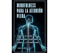 Mindfulness para la atención plena: Controla tu mente y tus pensamientos mejorando la atención y el rendimiento