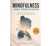 Mindfulness Para Principiantes: El plan de 21 días para dejar de vivir en piloto automático y reducir el estrés.