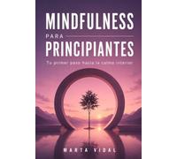 Mindfulness Para Principiantes: Tu primer paso hacia la calma interior